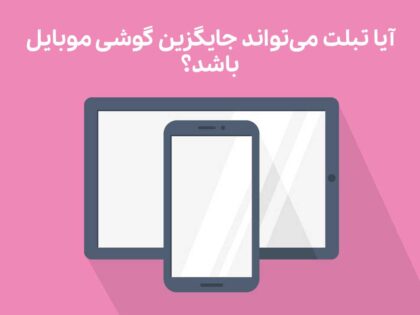 آیا تبلت می‌تواند جایگزین گوشی موبایل باشد؟